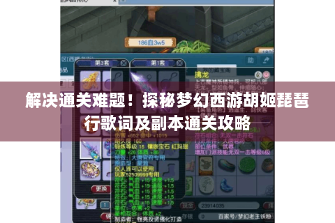 解决通关难题！探秘梦幻西游胡姬琵琶行歌词及副本通关攻略