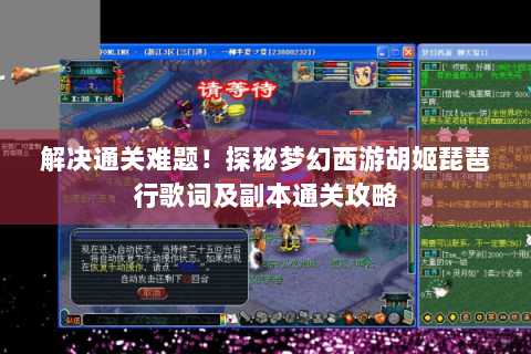解决通关难题！探秘梦幻西游胡姬琵琶行歌词及副本通关攻略