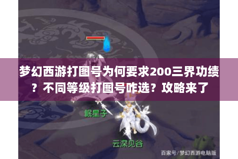 梦幻西游打图号为何要求200三界功绩？不同等级打图号咋选？攻略来了