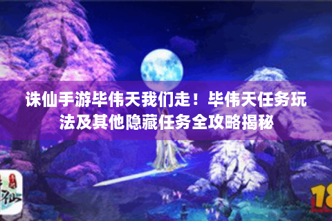 诛仙手游毕伟天我们走！毕伟天任务玩法及其他隐藏任务全攻略揭秘