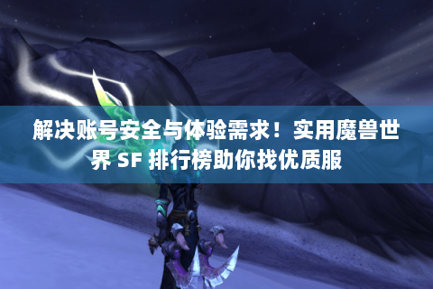 解决账号安全与体验需求！实用魔兽世界 SF 排行榜助你找优质服