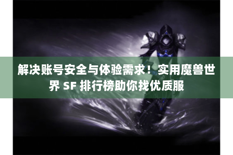 解决账号安全与体验需求！实用魔兽世界 SF 排行榜助你找优质服