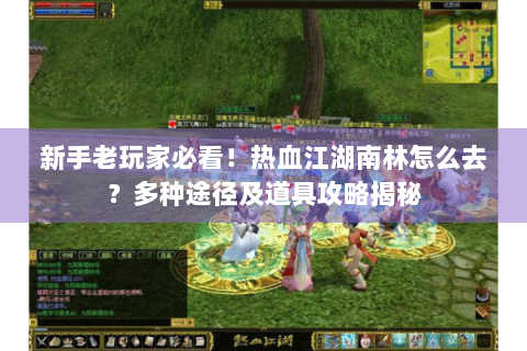 新手老玩家必看！热血江湖南林怎么去？多种途径及道具攻略揭秘
