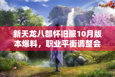 新天龙八部怀旧服10月版本爆料，职业平衡调整会拯救流失玩家吗？