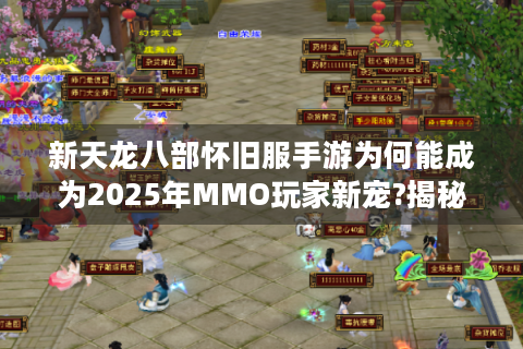 新天龙八部怀旧服手游为何能成为2025年MMO玩家新宠?揭秘三大核心吸引力