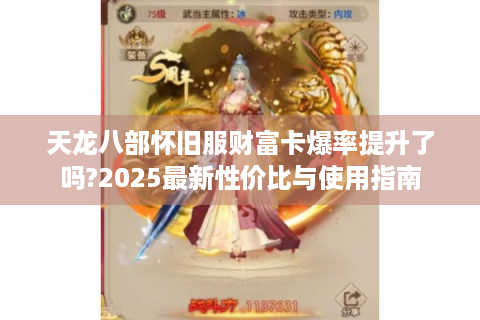天龙八部怀旧服财富卡爆率提升了吗?2025最新性价比与使用指南