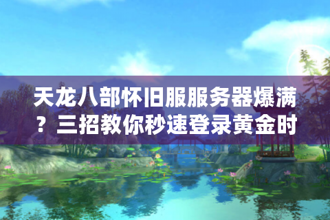 天龙八部怀旧服服务器爆满？三招教你秒速登录黄金时段