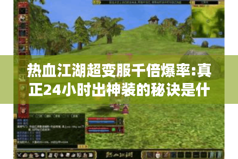 热血江湖超变服千倍爆率:真正24小时出神装的秘诀是什么?