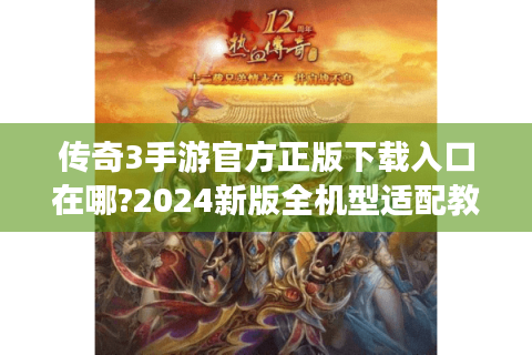 传奇3手游官方正版下载入口在哪?2024新版全机型适配教程
