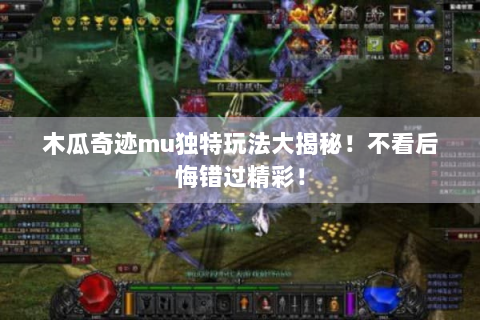 木瓜奇迹mu独特玩法大揭秘！不看后悔错过精彩！