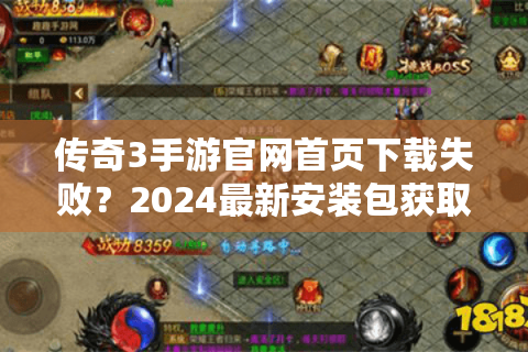 传奇3手游官网首页下载失败？2024最新安装包获取攻略