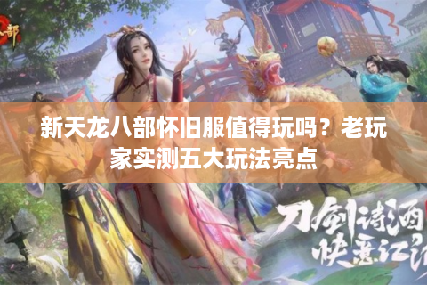 新天龙八部怀旧服值得玩吗？老玩家实测五大玩法亮点