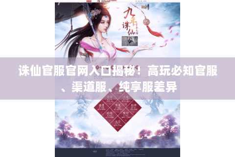 诛仙官服官网入口揭秘！高玩必知官服、渠道服、纯享服差异