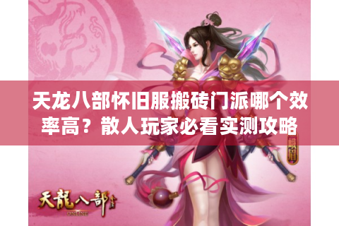 天龙八部怀旧服搬砖门派哪个效率高？散人玩家必看实测攻略