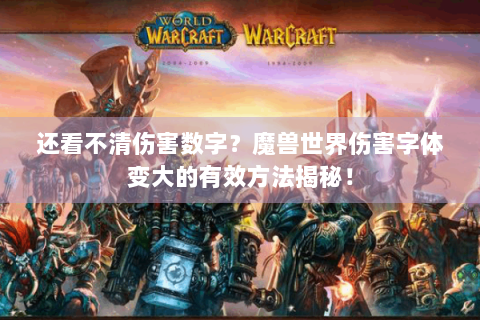 还看不清伤害数字？魔兽世界伤害字体变大的有效方法揭秘！