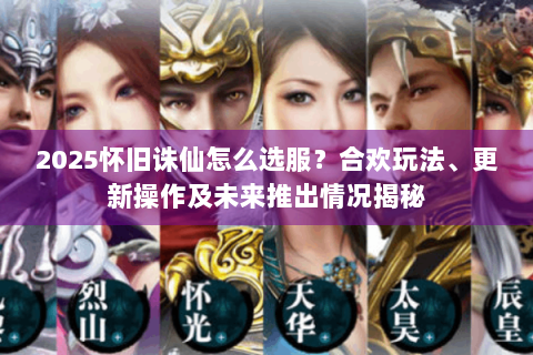 2025怀旧诛仙怎么选服？合欢玩法、更新操作及未来推出情况揭秘
