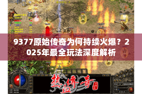 9377原始传奇为何持续火爆？2025年最全玩法深度解析