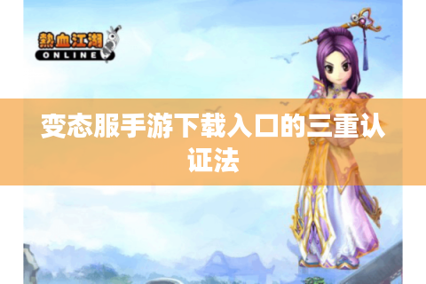 变态服手游下载入口的三重认证法