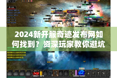 2024新开服奇迹发布网如何找到？资深玩家教你避坑技巧