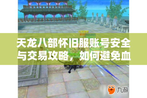天龙八部怀旧服账号安全与交易攻略，如何避免血汗号打水漂？