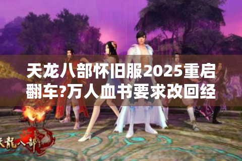天龙八部怀旧服2025重启翻车?万人血书要求改回经典版本