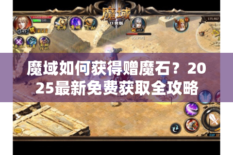魔域如何获得赠魔石？2025最新免费获取全攻略