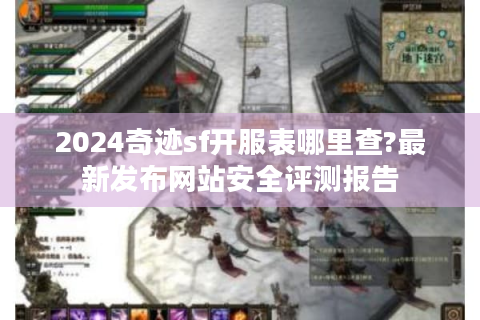 2024奇迹sf开服表哪里查?最新发布网站安全评测报告