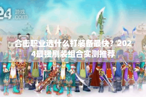 合击职业选什么打装备最快？2024最强刷装组合实测推荐