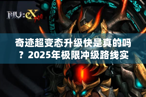 奇迹超变态升级快是真的吗？2025年极限冲级路线实测
