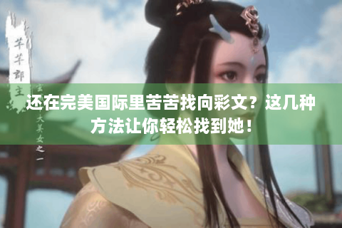 还在完美国际里苦苦找向彩文？这几种方法让你轻松找到她！