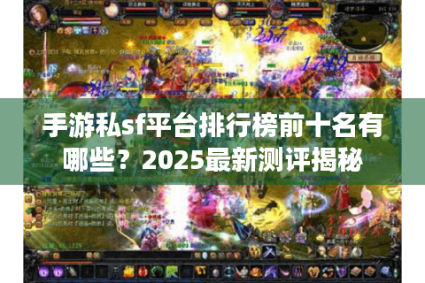 手游私sf平台排行榜前十名有哪些？2025最新测评揭秘
