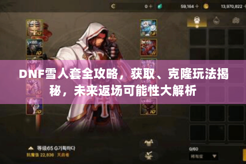 DNF雪人套全攻略，获取、克隆玩法揭秘，未来返场可能性大解析