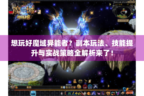 想玩好魔域异能者？副本玩法、技能提升与实战策略全解析来了！