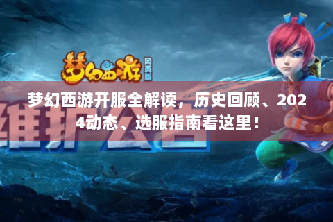 梦幻西游开服全解读，历史回顾、2024动态、选服指南看这里！