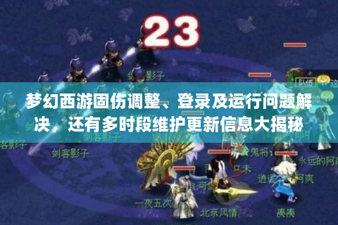 梦幻西游固伤调整、登录及运行问题解决，还有多时段维护更新信息大揭秘