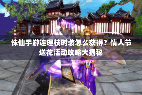 诛仙手游连理枝时装怎么获得？情人节送花活动攻略大揭秘