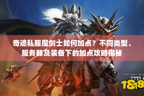 奇迹私服魔剑士如何加点？不同类型、服务器及装备下的加点攻略揭秘