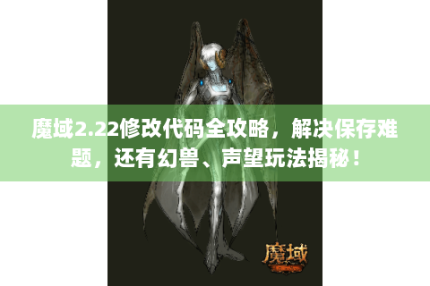 魔域2.22修改代码全攻略，解决保存难题，还有幻兽、声望玩法揭秘！