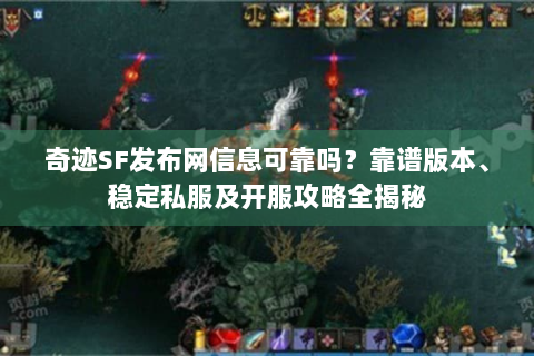奇迹SF发布网信息可靠吗？靠谱版本、稳定私服及开服攻略全揭秘