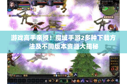 游戏高手亲授！魔域手游2多种下载方法及不同版本资源大揭秘