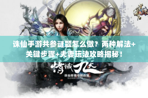 诛仙手游共参谜题怎么做？两种解法+关键步骤+夫妻玩法攻略揭秘！