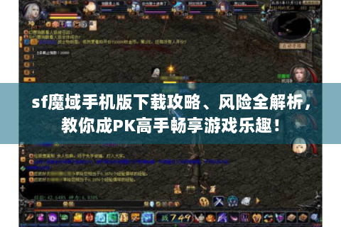 sf魔域手机版下载攻略、风险全解析，教你成PK高手畅享游戏乐趣！