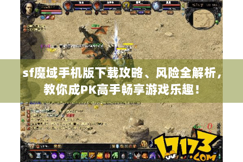 sf魔域手机版下载攻略、风险全解析，教你成PK高手畅享游戏乐趣！