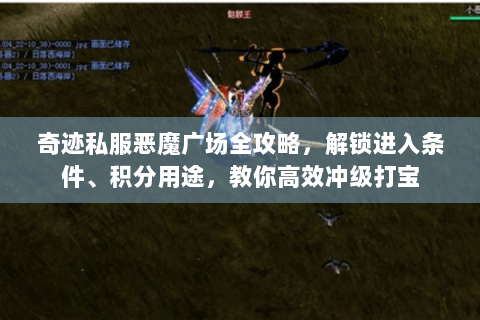 奇迹私服恶魔广场全攻略，解锁进入条件、积分用途，教你高效冲级打宝