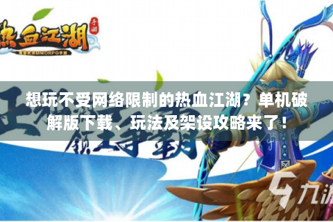 想玩不受网络限制的热血江湖？单机破解版下载、玩法及架设攻略来了！