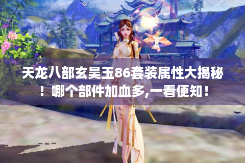 天龙八部玄昊玉86套装属性大揭秘！哪个部件加血多,一看便知！