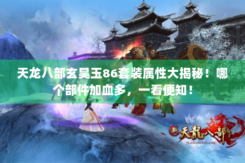 天龙八部玄昊玉86套装属性大揭秘！哪个部件加血多，一看便知！