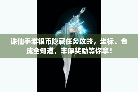诛仙手游银币隐藏任务攻略，坐标、合成全知道，丰厚奖励等你拿！