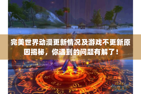 完美世界动漫更新情况及游戏不更新原因揭秘，你遇到的问题有解了！