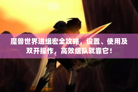 魔兽世界进组宏全攻略，设置、使用及双开操作，高效组队就靠它！